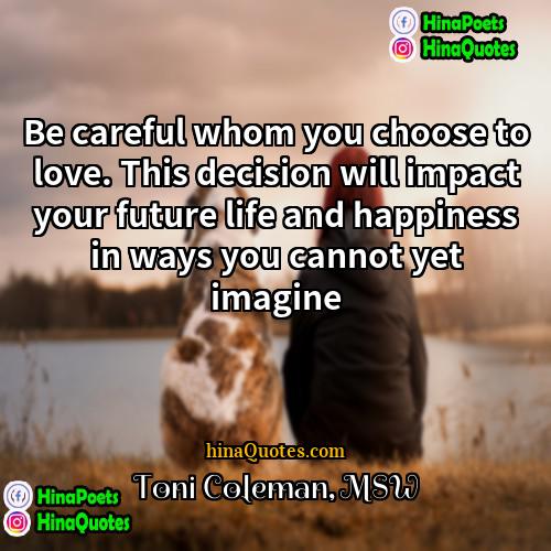 Toni Coleman MSW Quotes | Be careful whom you choose to love.